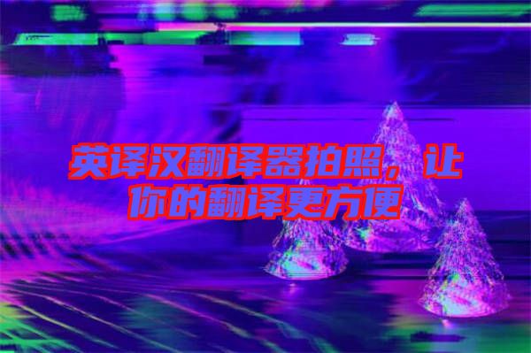 英譯漢翻譯器拍照，讓你的翻譯更方便