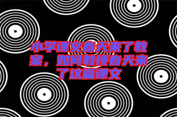 小學課文春天來了教案，如何教授春天來了這篇課文