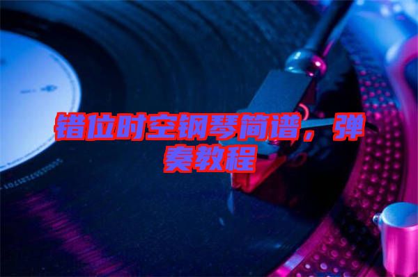 錯(cuò)位時(shí)空鋼琴簡(jiǎn)譜，彈奏教程