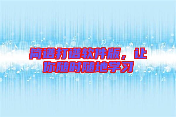 簡(jiǎn)譜打譜軟件版，讓你隨時(shí)隨地學(xué)習(xí)