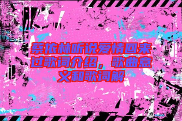 蔡依林聽說愛情回來過歌詞介紹，歌曲意義和歌詞解