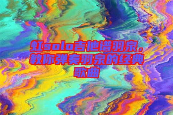 虹solo吉他譜羽泉，教你彈奏羽泉的經典歌曲