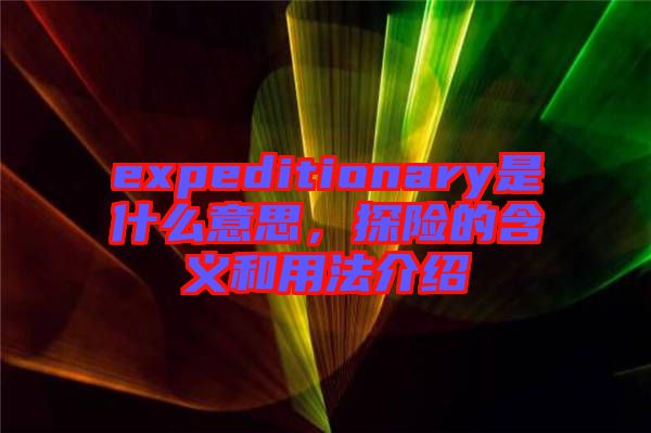 expeditionary是什么意思，探險的含義和用法介紹
