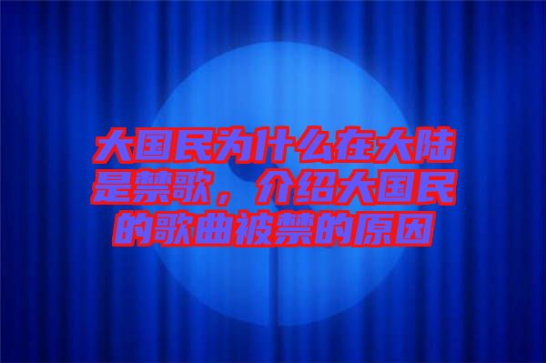 大國民為什么在大陸是禁歌，介紹大國民的歌曲被禁的原因
