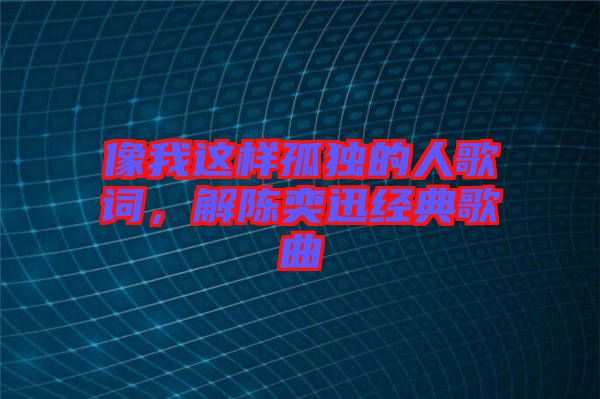 像我這樣孤獨的人歌詞，解陳奕迅經典歌曲