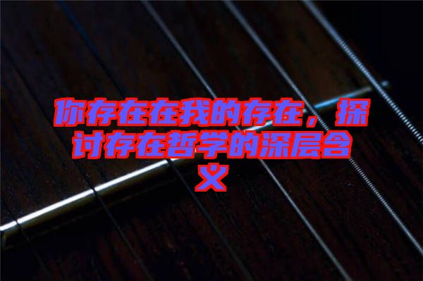 你存在在我的存在，探討存在哲學的深層含義