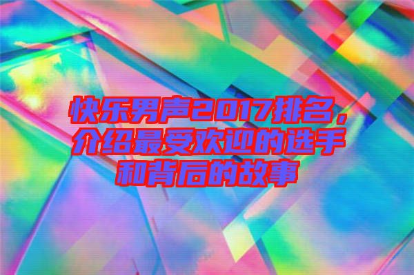 快樂男聲2017排名，介紹最受歡迎的選手和背后的故事