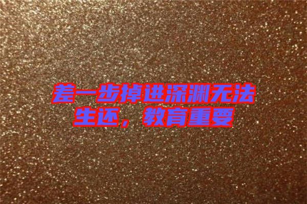 差一步掉進深淵無法生還，教育重要