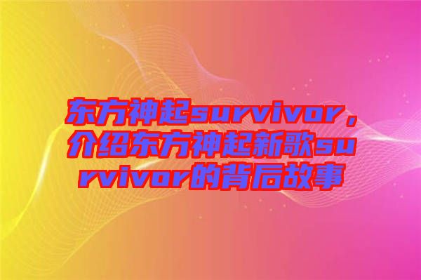 東方神起survivor，介紹東方神起新歌survivor的背后故事