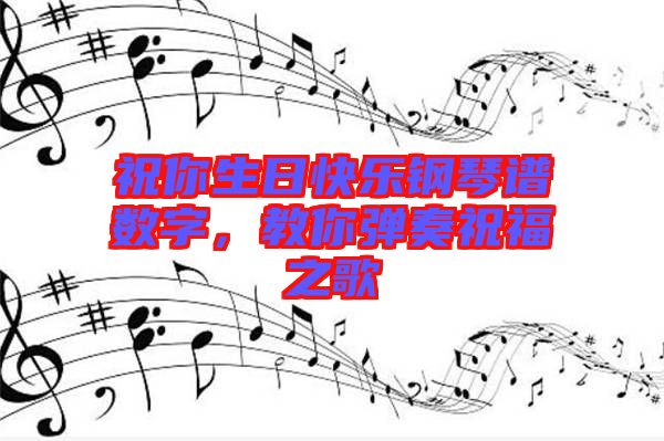 祝你生日快樂鋼琴譜數字，教你彈奏祝福之歌