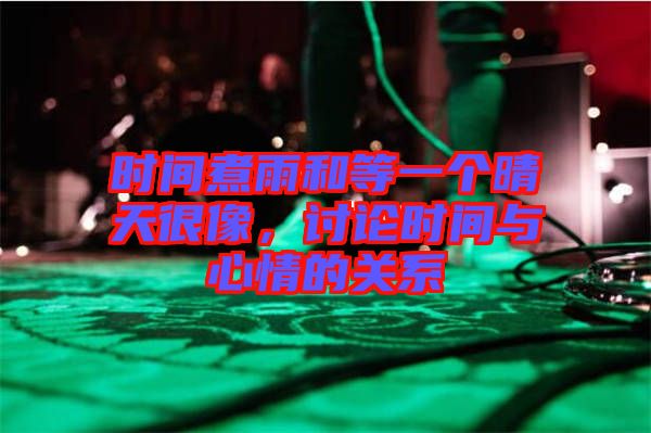 時間煮雨和等一個晴天很像，討論時間與心情的關(guān)系