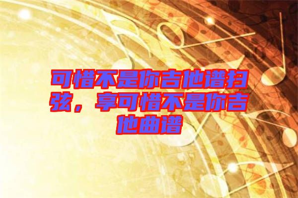 可惜不是你吉他譜掃弦，享可惜不是你吉他曲譜