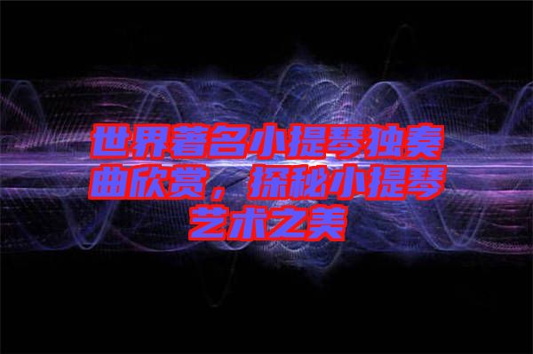 世界著名小提琴獨奏曲欣賞，探秘小提琴藝術之美