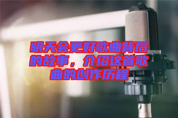 明天會(huì)更好歌曲背后的故事，介紹這首歌曲的創(chuàng)作歷程