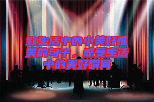 致生活中的小美好唯美的句子，感受生活中的美好瞬間