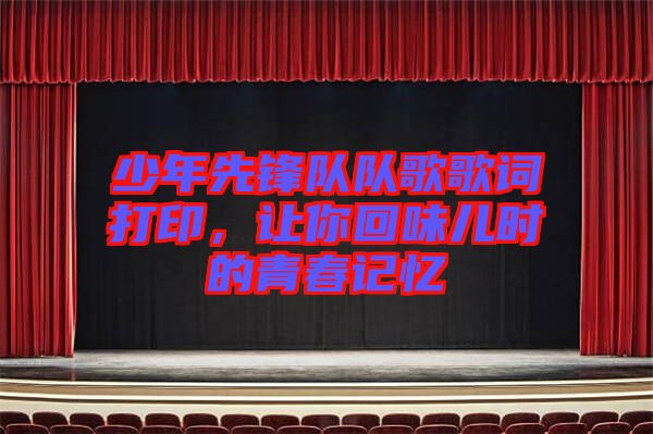 少年先鋒隊(duì)隊(duì)歌歌詞打印，讓你回味兒時(shí)的青春記憶
