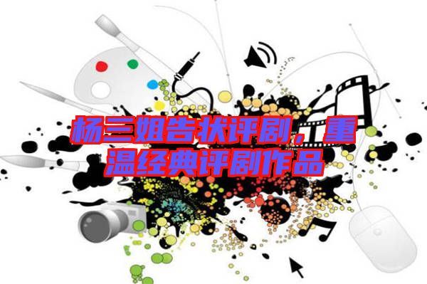 楊三姐告狀評(píng)劇，重溫經(jīng)典評(píng)劇作品
