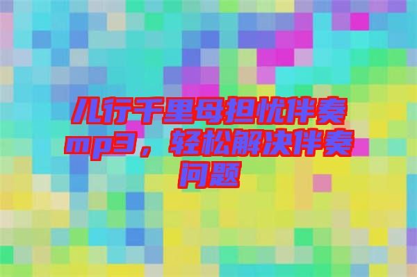 兒行千里母擔憂伴奏mp3，輕松解決伴奏問題