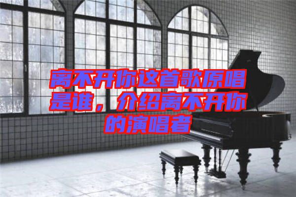 離不開你這首歌原唱是誰，介紹離不開你的演唱者