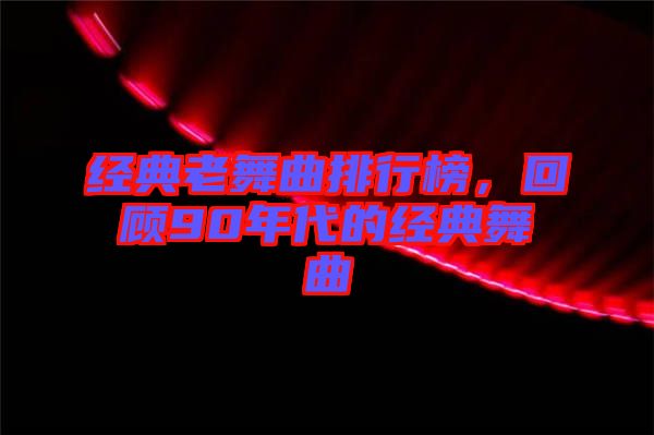 經典老舞曲排行榜，回顧90年代的經典舞曲