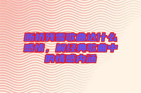 斷橋殘雪歌曲達什么感情，解經典歌曲中的情感內涵