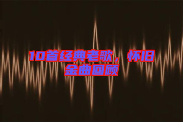 10首經(jīng)典老歌，懷舊金曲回顧