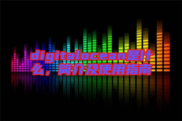digitalocean是什么，簡介及使用指南