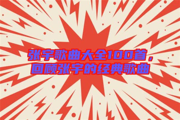 張宇歌曲大全100首，回顧張宇的經典歌曲