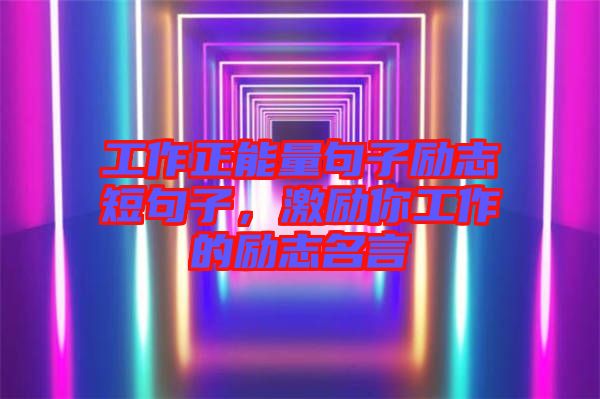 工作正能量句子勵志短句子，激勵你工作的勵志名言