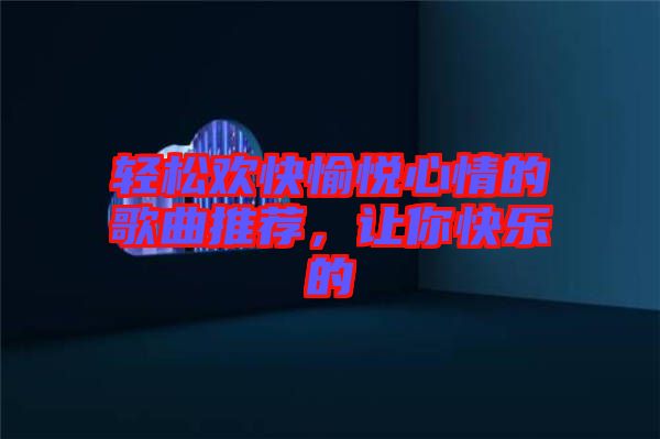 輕松歡快愉悅心情的歌曲推薦，讓你快樂的