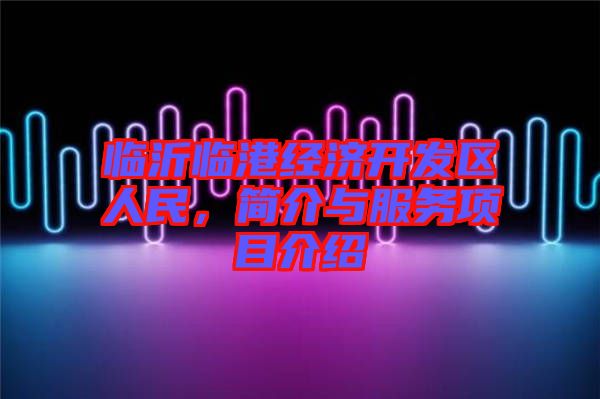 臨沂臨港經濟開發區人民，簡介與服務項目介紹