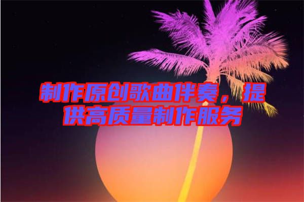 制作原創歌曲伴奏，提供高質量制作服務