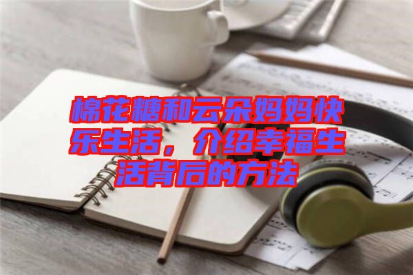 棉花糖和云朵媽媽快樂生活，介紹幸福生活背后的方法