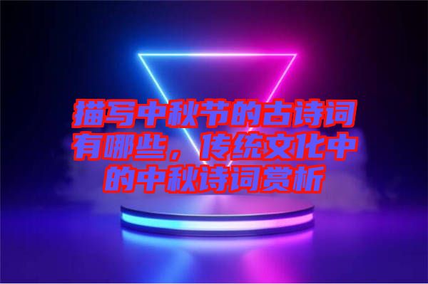 描寫中秋節的古詩詞有哪些，傳統文化中的中秋詩詞賞析