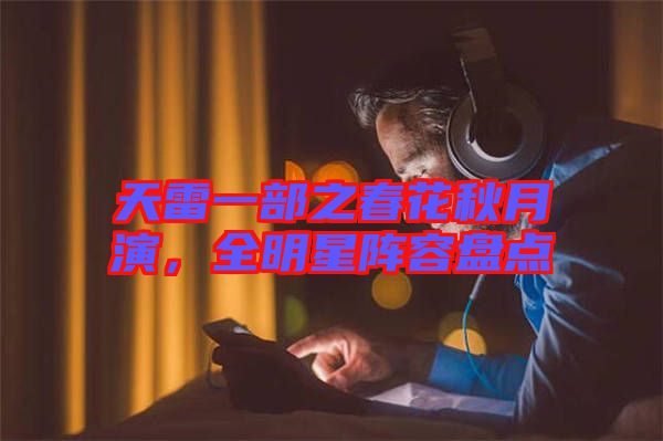 天雷一部之春花秋月演，全明星陣容盤點
