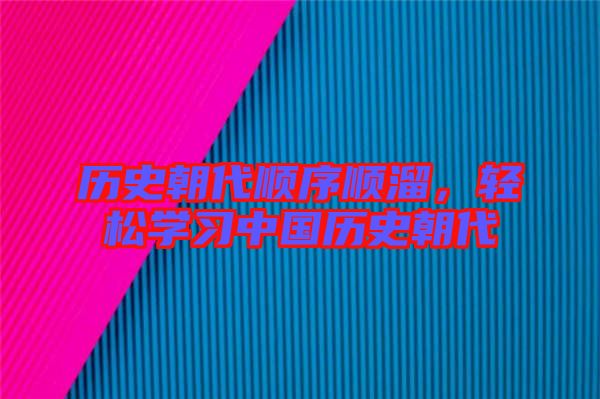 歷史朝代順序順溜，輕松學(xué)習中國歷史朝代