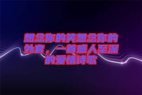 想念你的笑想念你的外套，一首感人至深的愛情詩歌