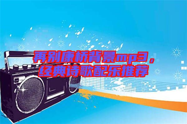 再別康橋背景mp3，經典詩歌配樂推薦