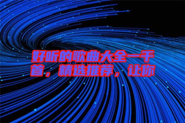 好聽的歌曲大全一千首，精選推薦，讓你