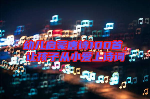 幼兒啟蒙唐詩100首，讓孩子從小愛上詩詞