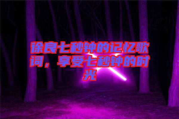 徐良七秒鐘的記憶歌詞，享受七秒鐘的時光