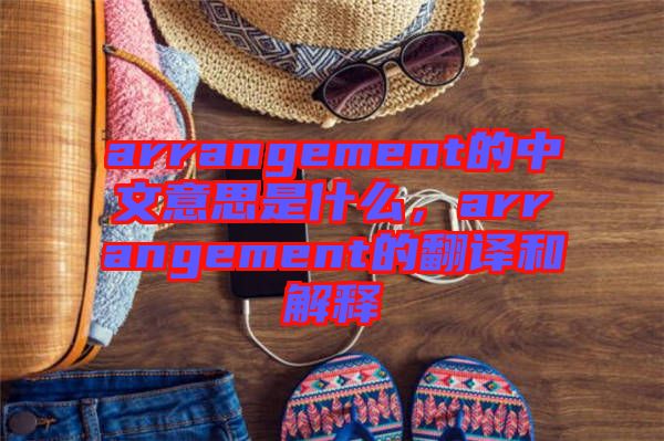 arrangement的中文意思是什么，arrangement的翻譯和解釋