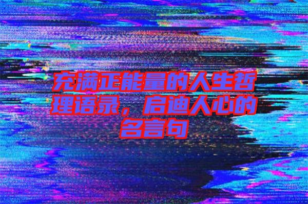 充滿(mǎn)正能量的人生哲理語(yǔ)錄，啟迪人心的名言句