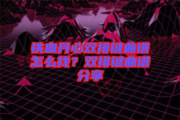 鐵血丹心雙排鍵曲譜怎么找？雙排鍵曲譜分享