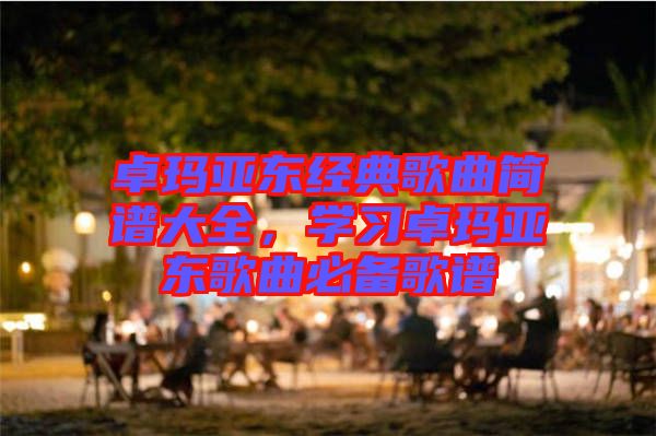 卓瑪亞東經典歌曲簡譜大全，學習卓瑪亞東歌曲必備歌譜