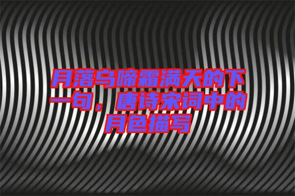 月落烏啼霜滿天的下一句，唐詩宋詞中的月色描寫