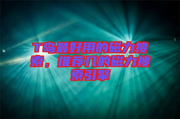 T島最好用的磁力搜索，推薦幾的磁力搜索引擎