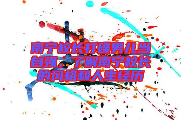 南寧校長打碟男兒當自強，了解南寧校長的風格和人生經歷