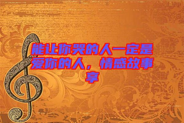 能讓你哭的人一定是愛你的人，情感故事享