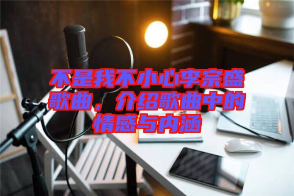 不是我不小心李宗盛歌曲，介紹歌曲中的情感與內涵